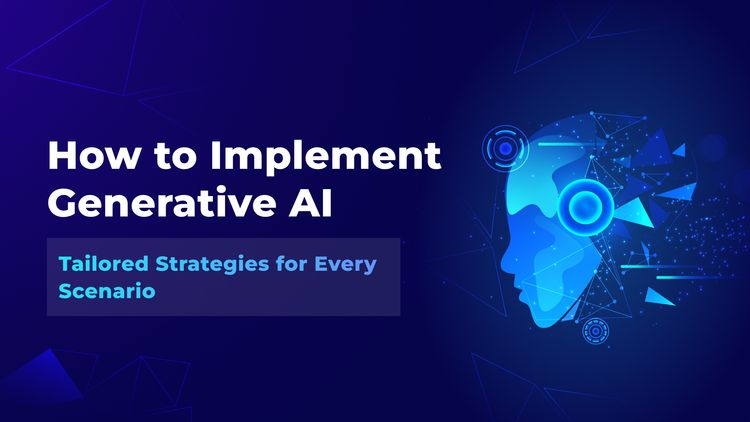 How to Implement Generative AI: Tailored Strategies for Every Scenario