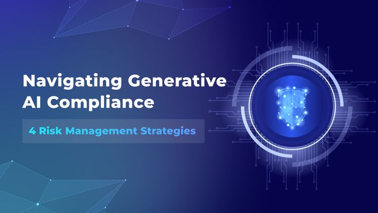 Navigating Generative AI Compliance: 4 Risk Management Strategies