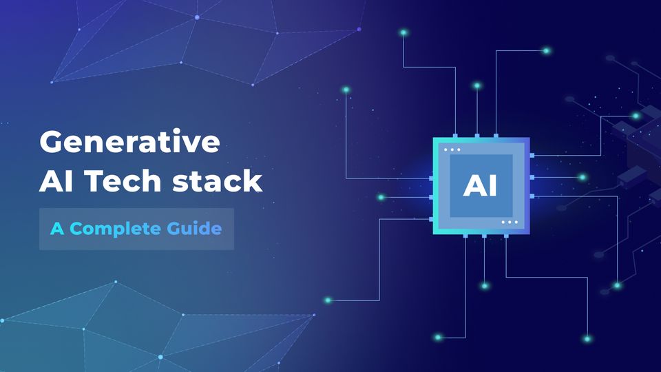 Generative AI Tech Stack: A Complete Guide
